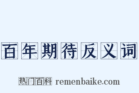 百年期待反义词是什么意思的图片